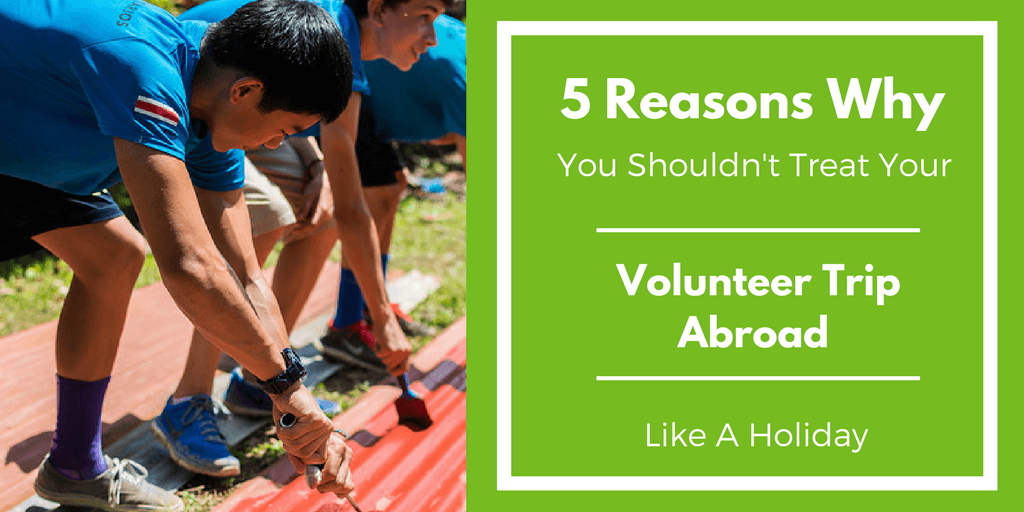 5 reasons why shouldn't treat your volunteer trip abroad like a holiday