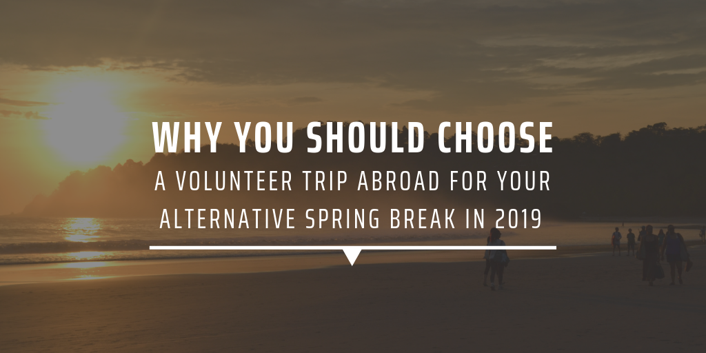 Why you should choose a volunteer tip abroad for your alternative spring break in 2019