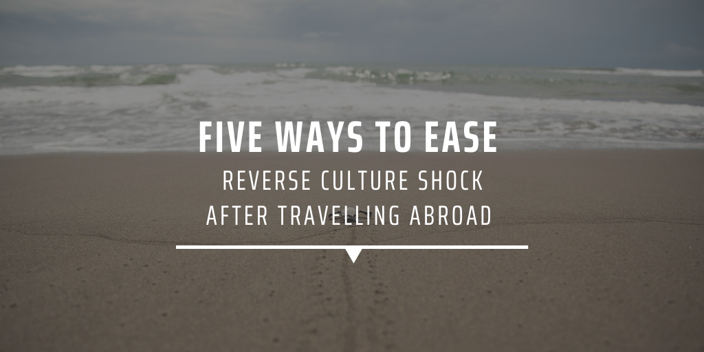 Five ways to ease reverse culture shock after travelling abroad